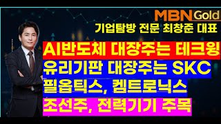 MBN골드(기업탐방 전문 최창준대표)AI반도체 대장주는 테크윙, 유리기판 대장주는 SKC, 필옵틱스, 켐트로닉스,,,조선주~HD현대중공업. , 전력기기~HD현대일렉트릭 주목