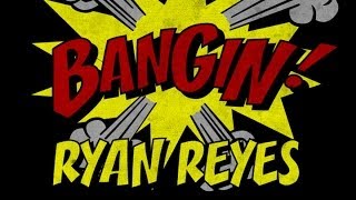 Ryan Reyes - Bangin!