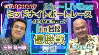 週刊BOATBoy 23時よりLIVE配信！ミッドナイトボートレース4thのWinnerとなるのは？　優勝戦展望　 7月15日（土）若松ミッドナイトボートレース4thBOATBoyカップ