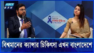 বিশ্বমানের ক্যান্সার চিকিৎিসা এখন বাংলাদেশে EP#23  || ETV Health