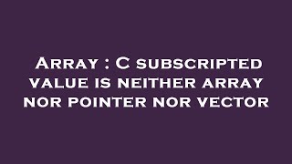 Array : C subscripted value is neither array nor pointer nor vector