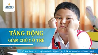 Làm thế nào khi trẻ bị tăng động giảm chú ý? Lời khuyên từ chuyên gia