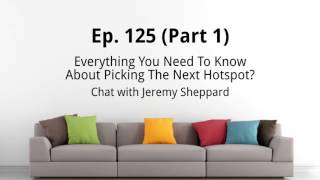 Ep. 125 (Part 1) | Everything You Need To Know About Picking The Next Hotspot – Jeremy Sheppard