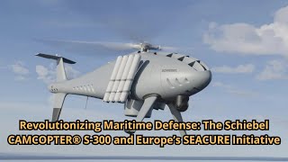 Revolutionizing Maritime Defense The Schiebel CAMCOPTER® S 300 and Europe’s SEACURE Initiative