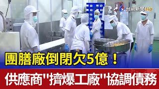 團膳廠倒閉欠5億！ 供應商\