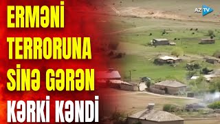 Erməni terrorçularına sinə gərən qəhrəman kənd: Kərki görün necə işğal edildi