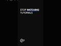 Stop Watching Tutorials