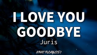 I Love you Goodbye - Juris (Lyrics)🎶
