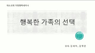 [대소교회 가정행복세미나] 행복한 가족의 선택 - 김세미 박사, 김영운 목사님