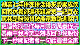 創業七年拼死拼活換來勞累成疾，回家休養卻遭母親當眾一記耳光，罵我是賠錢貨破產還敢踏進家門，更逼我找工作每月賺5萬養侄子，暴雨中我冷笑立刻收回3億股份，下一秒開記者會一句話震懾全家#情感故事 #花開富貴