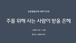 2023.05.30.(화) 홍콩엘림교회 새벽기도회 || 설교: 박종찬 목사 || 본문 : 느헤미야 2장 1-20절 || 제목 : 주를 위해 사는 사람이 받을 은혜