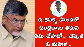 ఇ 5ఏళ్ళ పాలనలో చంద్రబాబు తమని ఏమి చేసాడో... చెప్పిన ఓ మహిళ...