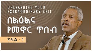 በልዕልና የመኖር ጥበብ - Unleashing your extraordinary self -- Part 1