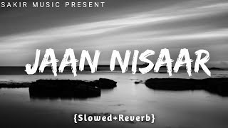 Jaan nisaar - lofi | slowed+reverb song | Jaan nisaar cover song 🎶 | SAKIR MUSIC