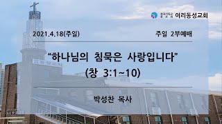 [이리동성교회] 2021.4.18. 주일 2부예배 ｜ 하나님의 침묵은 사랑입니다 (창 3:1~10)