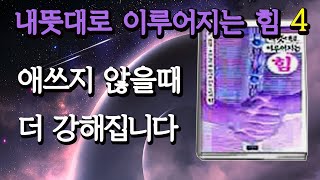 [내뜻대로 이루어지는힘4] 애쓰지않는것이 현실창조의 비밀key 입니다