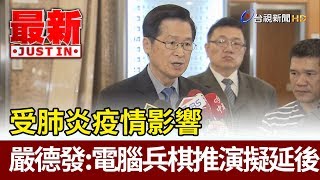 受肺炎疫情影響  嚴德發：電腦兵棋推演擬延後【最新快訊】