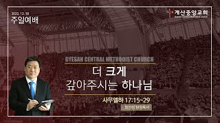 2022년 12월 18일 계산중앙교회 주일예배 | 더 크게 갚아주시는 하나님 (사무엘하 17:15~29)