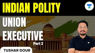 Indian polity | Union Executive | Part 2 | UPSC 101 | Tushar