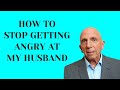 How to Stop Getting Angry at My Husband | Paul Friedman