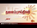 மாலை 6 மணி தலைப்புச் செய்திகள் headlines 6 pm 22.12.2021 sun news