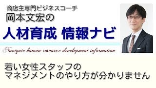 人材マネジメント の悩み解決！ 世代間ギャップ「若い女性スタッフ」へのマネジメントのやり方が分かりません【人材育成 情報ナビ】商店主専門ビジネスコーチ  岡本文宏