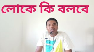 লোকে কি বলবে। লোকে কি ভাববে।এটা আমাদের বড়ো রোগ। বুঝলেন।#motivation