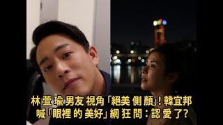 林 萱 瑜 男友 視角 「絕美 側 顏」！ 韓宜邦 喊 「眼裡 的 美好」 網 狂 問 ： 認 愛 了？