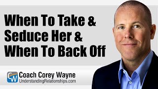 When To Take & Seduce Her & When To Back Off
