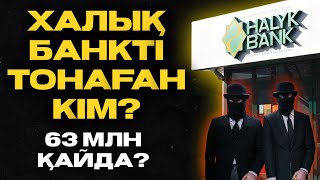 ХАЛЫҚ БАНКТІ ТОНАҒАН КІМ? | 63 МИЛЛИОН ҚАЙДА?