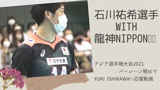 石川祐希選手 with 龍神NIPPON🇯🇵　in アジア選手権大会2021　日本vsバーレーン