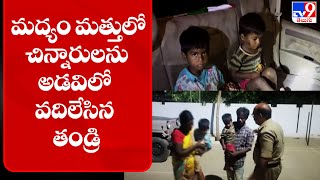 మద్యం మత్తులో చిన్నారులకు అడవిలో వదిలేసిన తండ్రి || Kurnool - TV9