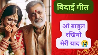 विदाई गीत 😭😭|| ओ बाबुल रखियो मेरी याद|| बहुत ही सुन्दर विदाई गीत|| बाप बेटी का दर्द भरा गीत||