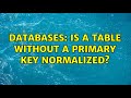 Databases: Is a table without a primary key normalized? (2 Solutions!!)