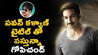 పవన్ కళ్యాణ్ టైటిల్ తో వస్తున్నా గోపి చంద్ || Gopichand Comes With Pawan Kalyan Title