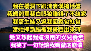 我在橋洞下跟流浪漢搶地盤，我媽卻罵我白眼狼賺錢了不給家，我哥生娃逼我回家包紅包，當她摔斷腿被我哥趕出來時，她又要找我這個不孝女養老，我笑了一句話讓我媽徹底崩潰