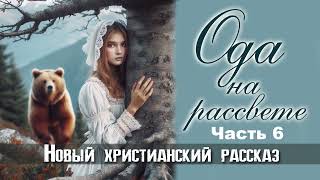 Ода на рассвете. Часть 6. Новый христианский рассказ. Читает Голкина Наталья.