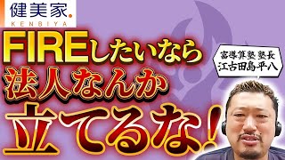 FIREしたいなら法人なんか立てるな【後編】／不動産投資の健美家