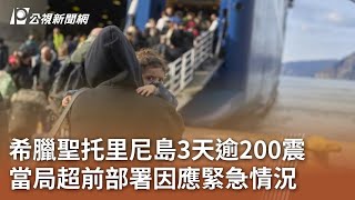 希臘聖托里尼島3天逾200震 當局超前部署因應緊急情況｜20250204 公視中晝新聞