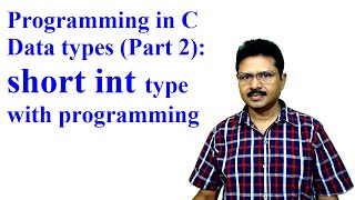 Programming in C: 4 - Data type (Part II): Short int type explanation with Program