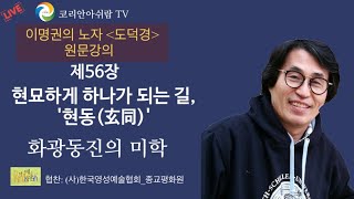 [이명권의 노자 도덕경 원문 강의] 노자 56장- 현묘하게 하나가 되는 길, '현동(玄同)'- 화광동진의 미학