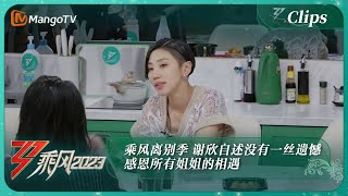 【精彩看点】 乘风离别季 谢欣自述没有一丝遗憾 感恩所有姐姐的相遇 | 乘风2023 Ride The Wind 2023 | MangoTV