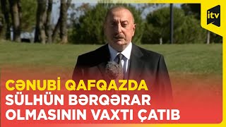 Cənubi Qafqazda sülhün bərqərar olmasının vaxtı çatıb I Prezident İlham Əliyev