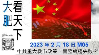 中共重大救市政策！面臨終極失敗？｜大肥看天下｜2023 年 2 月 18 日   005