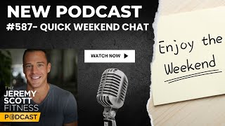 Jeremy Scott Fitness Podcast | #587 Quick Weekend Chat