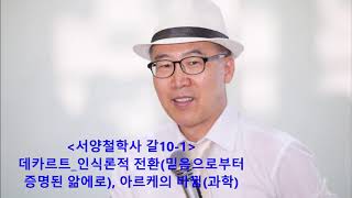 구연상_서양철학사_갈10-1_데카르트의 철학(슬기키우기), 믿음으로부터 증명된 앎에로, 나, 생각, 아르케의 바뀜(종교로부터 과학으로)