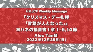 『クリスマス・デー礼拝「言葉が人となった」』ヨハネの福音書1章1-5,14節 Alex Tan師 2022年12月25日　HKJCF Weekly Message