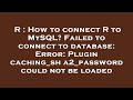 R : How to connect R to MySQL? Failed to connect to database: Error: Plugin caching_sha2_password co