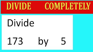 Divide     173      by     5  Divide   completely