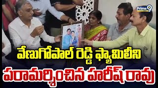 వేణుగోపాల్ రెడ్డి ఫ్యామిలీని పరామర్శించిన హరీష్ రావు | Harish Rao | Prime9 News